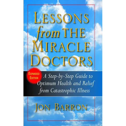 Lessons from the Miracle Doctors: A Step-By-Step Guide to Optimum Health and Relief from Catastrophic Illness