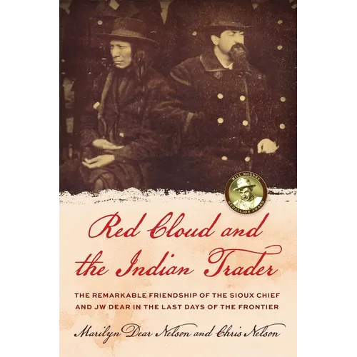 Red Cloud and the Indian Trader: The Remarkable Friendship of the Sioux Chief and JW Dear in the Last Days of the Frontier