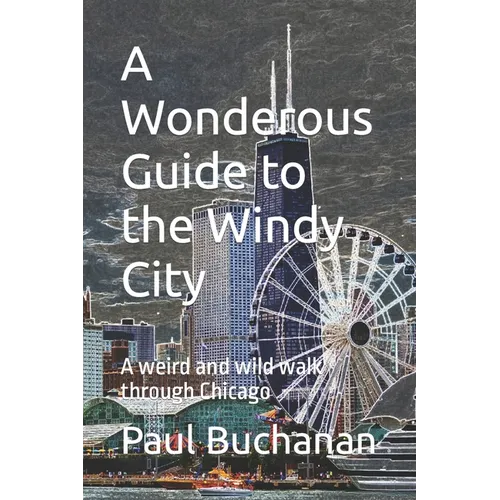 A Wonderous Guide to the Windy City: A weird and wild walk through Chicago