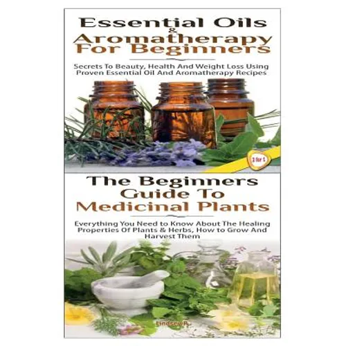 Essential Oils & Aromatherapy for Beginners & the Beginners Guide to Medicinal Plants