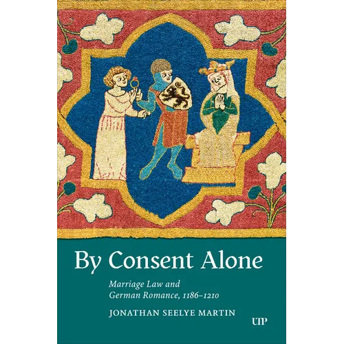 By Consent Alone: Marriage Law and German Romance, 1186-1210