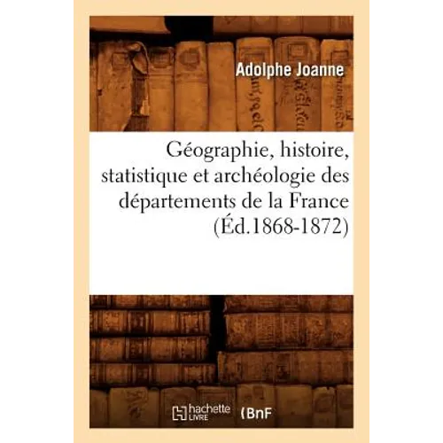 Géographie, Histoire, Statistique Et Archéologie Des Départements de la France (Éd.1868-1872)
