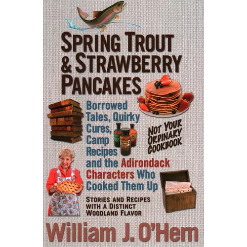 Spring Trout & Strawberry Pancakes: Borrowed Tales, Quirky Cures, Camp Recipes, and the Adirondack Characters who Cooked them Up