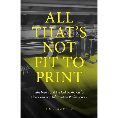 All That's Not Fit to Print: Fake News and the Call to Action for Librarians and Information Professionals