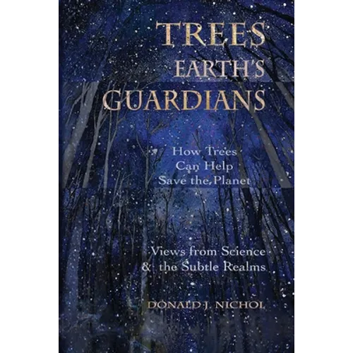 Trees, Earth's Guardians: How Trees Can Help Save the Planet: Views from Science and the Subtle Realms
