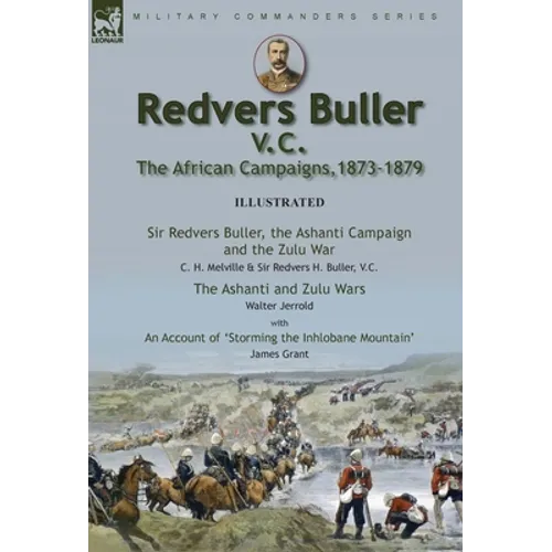 Redvers Buller V.C., the African Campaigns,1873-1879-Sir Redvers Buller, the Ashanti Campaign and the Zulu War by C. H. Melville & Sir Redvers H. Bull