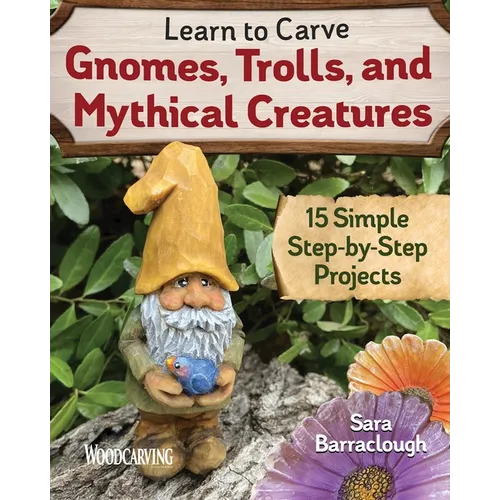 Learn to Carve Gnomes, Trolls, and Mythical Creatures: 15 Simple Step-By-Step Projects
