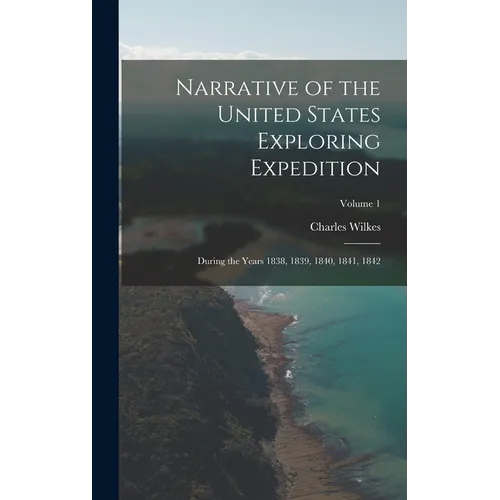 Narrative of the United States Exploring Expedition: During the Years 1838, 1839, 1840, 1841, 1842; Volume 1