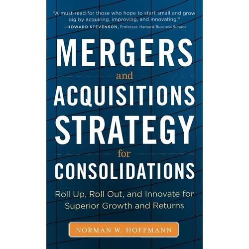 Mergers and Acquisitions Strategy for Consolidations: Roll Up, Roll Out and Innovate for Superior Growth and Returns