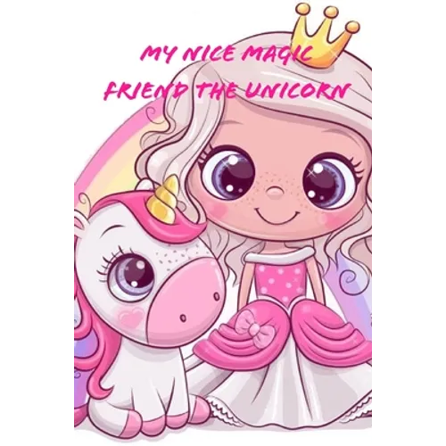 My Nice Magic Friend The Unicorn: A children's book of magical and fancy stories of friendship
