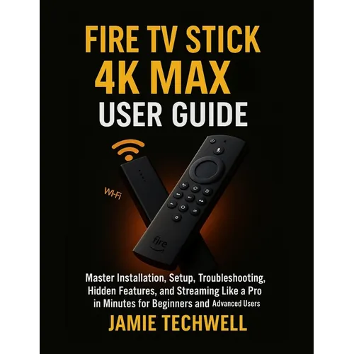 Fire TV Stick 4K Max User Guide: Master Installation, Setup, Troubleshooting, Hidden Features, and Streaming Like a Pro in Minutes for Beginners and A