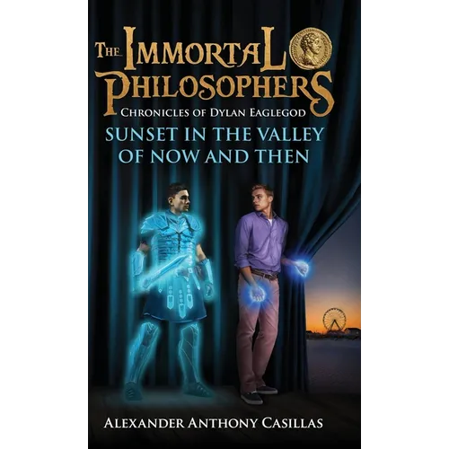 Sunset in the Valley of Now and Then: Chronicles of Dylan Eaglegod Book One The Immortal Philosophers