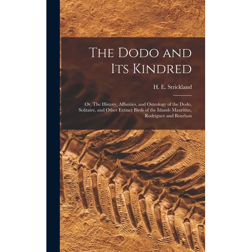 The Dodo and its Kindred; or, The History, Affinities, and Osteology of the Dodo, Solitaire, and Other Extinct Birds of the Islands Mauritius, Rodrigu