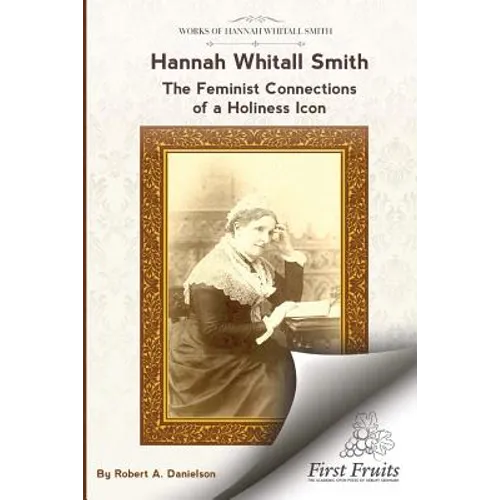 Hannah Whitall Smith The Feminist Connections of a Holiness Icon: Twenty Women Leaders of the 19th Century and Their Connections to Hannah Whitall Smi