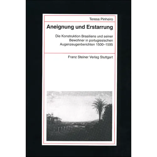 Aneignung Und Erstarrung: Die Konstruktion Brasiliens Und Seiner Bewohner in Portugiesischen Augenzeugenberichten 1500-1595