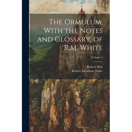 The Ormulum, With the Notes and Glossary, of R.M. White; Volume 2