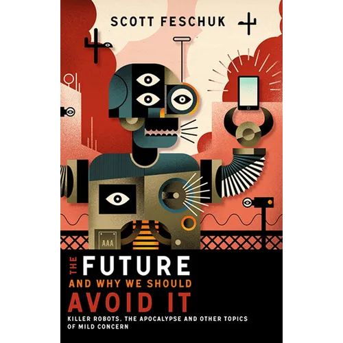 The Future and Why We Should Avoid It: Killer Robots, the Apocalypse and Other Topics of Mild Concern