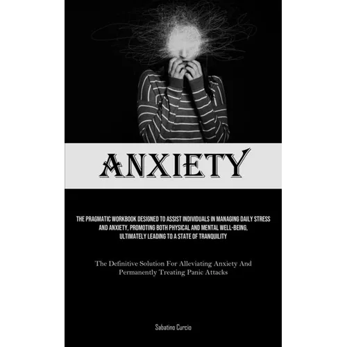 Anxiety: The Pragmatic Workbook Designed To Assist Individuals In Managing Daily Stress And Anxiety, Promoting Both Physical And Mental Well-Being, Ul