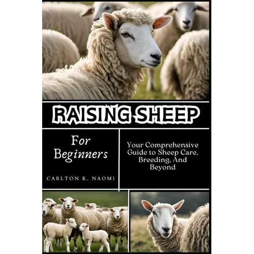 Raising Sheep for Beginners: Your Comprehensive Guide to Sheep Care, Breeding, And Beyond