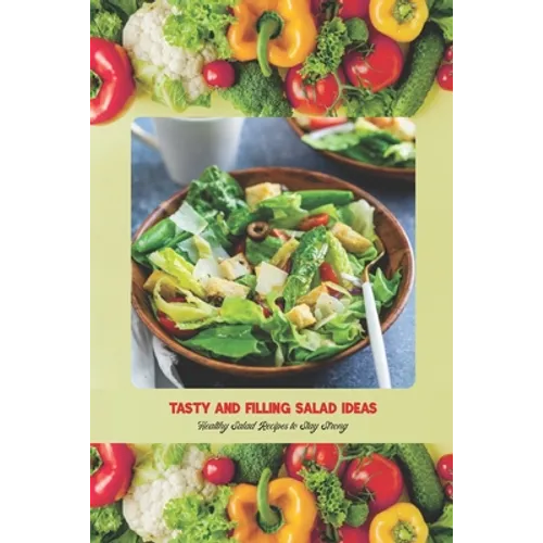 Tasty and Filling Salad Ideas: Healthy Salad Recipes to Stay Strong: Salad Recipe Book