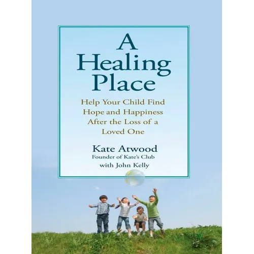 A Healing Place: Help Your Child Find Hope and Happiness After the Loss of Aloved One