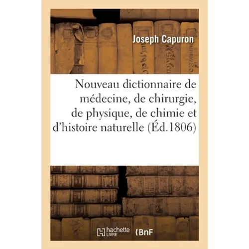 Nouveau Dictionnaire de Médecine, de Chirurgie, de Physique, de Chimie Et d'Histoire Naturelle