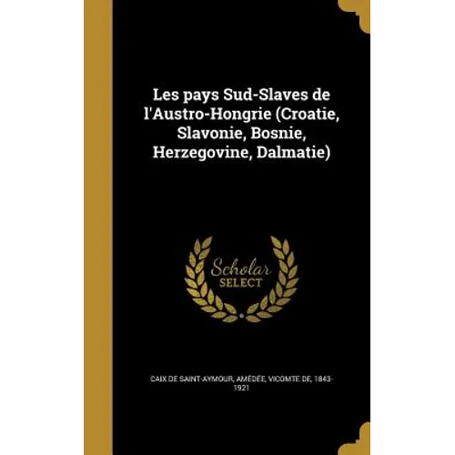Les pays Sud-Slaves de l'Austro-Hongrie (Croatie, Slavonie, Bosnie, Herzegovine, Dalmatie)