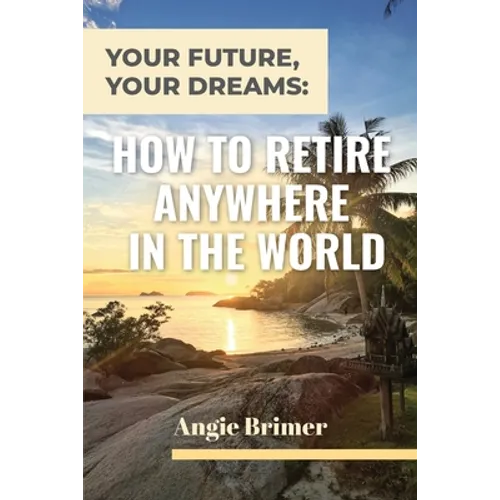 Your Future, Your Dreams: How to Retire Anywhere in the World