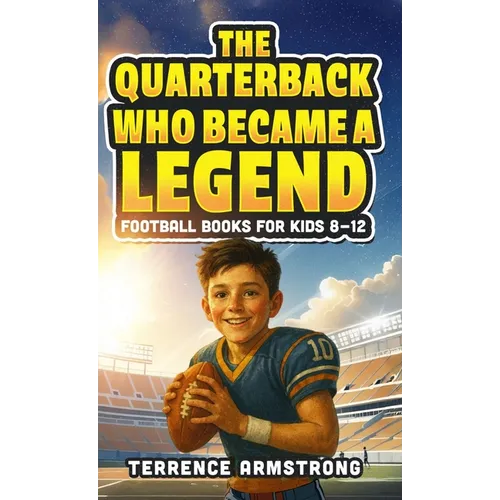 The Quarterback Who Became A Legend: Football Books For Kids 8-12 (Sports Chapter Books)