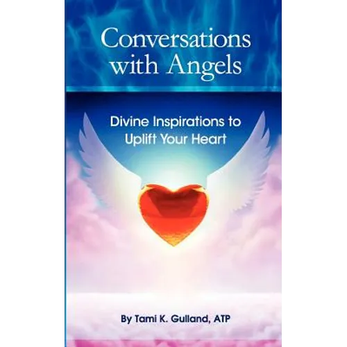 Conversations with Angels: Divine Inspirations to Uplift Your Heart