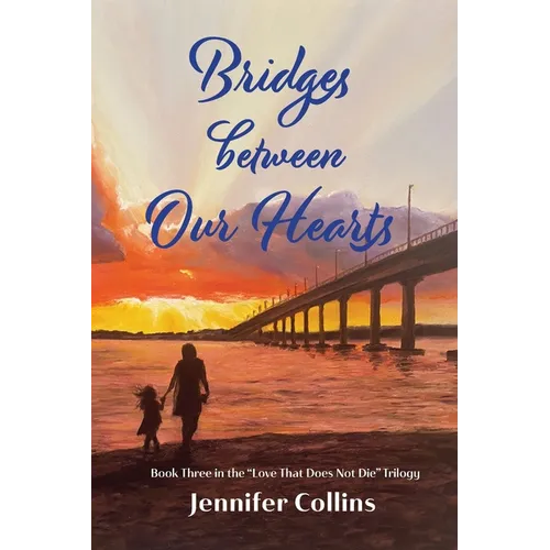 Bridges between Our Hearts: Book Three in the "Love That Does Not Die" Trilogy