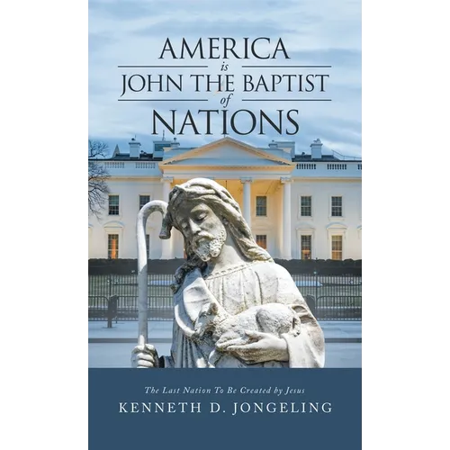 America Is John the Baptist of Nations: The Last Nation to Be Created by Jesus