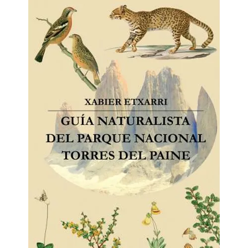 Guía Naturalista del Parque Nacional Torres del Paine: Geología, glaciología, hidrología, vegetación y fauna de este rincón mágico de la Patagonia Chi