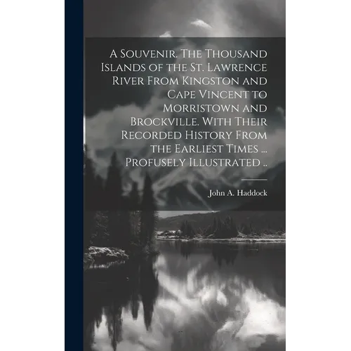 A Souvenir. The Thousand Islands of the St. Lawrence River From Kingston and Cape Vincent to Morristown and Brockville. With Their Recorded History Fr