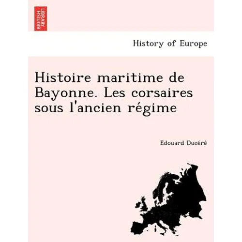 Histoire Maritime de Bayonne. Les Corsaires Sous L'Ancien Re Gime