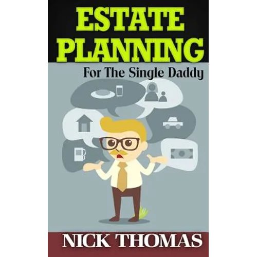 Estate Planning For The Single Daddy: A Simple Guide To Understanding The Basics Of Estate Planning
