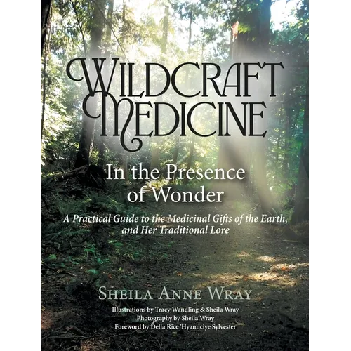 Wildcraft Medicine In the Presence of Wonder: A Practical Guide to the Medicinal Gifts of the Earth, and Her Traditional Lore