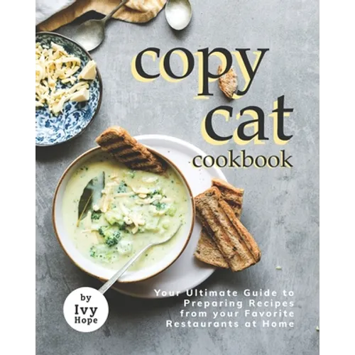 Copycat Cookbook: Your Ultimate Guide to Preparing Recipes from your Favorite Restaurants at Home