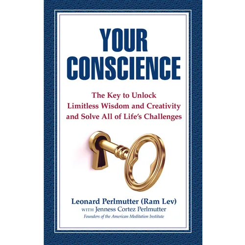 Your Conscience: The Key to Unlock Limitless Wisdom and Creativity and Solve All of Life's Challenges