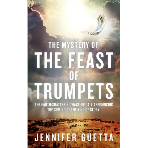 The Mystery of the Feast of Trumpets: The earth-shattering wake-up call announcing the coming of the King of Glory!