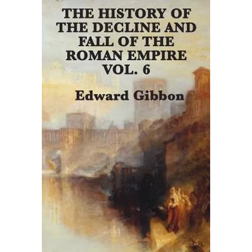 The History of the Decline and Fall of the Roman Empire Vol. 6