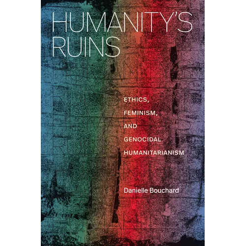 Humanity's Ruins: Ethics, Feminism, and Genocidal Humanitarianism