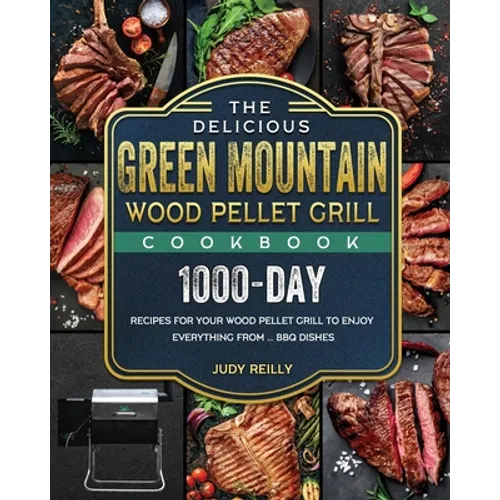 The Delicious Green Mountain Wood Pellet Grill Cookbook: 1000-Day Recipes for Your Wood Pellet Grill to Enjoy Everything from ... BBQ Dishes