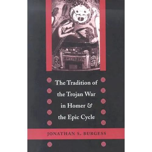 The Tradition of the Trojan War in Homer and the Epic Cycle