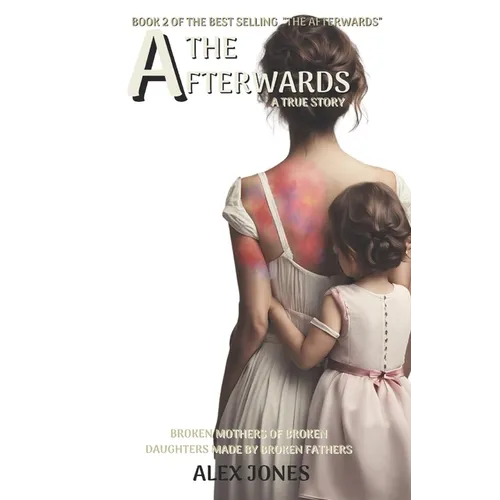 The Afterwards: Broken Mothers Of Broken Daughters Made By Broken Fathers