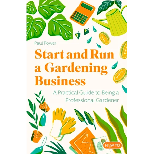 Start and Run a Gardening Business, 4th Edition: Practical Advice and Information on How to Manage a Profitable Business