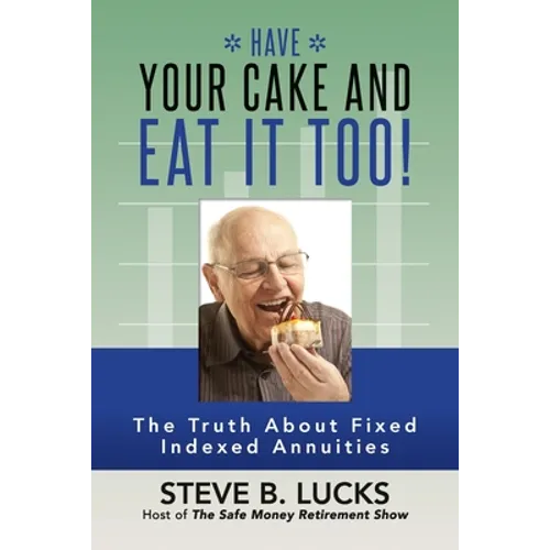 Have Your Cake and Eat It Too!: The Truth About Fixed Indexed Annuities