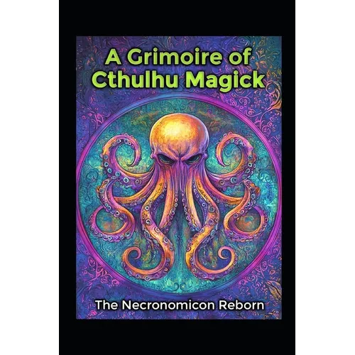 A Grimoire of Cthulhu Magick: The Necronomicon Reborn