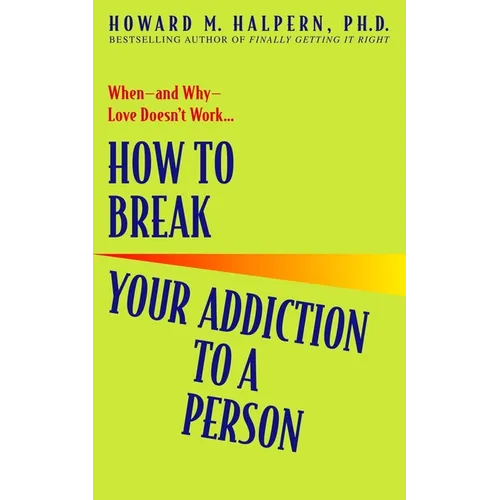 How to Break Your Addiction to a Person: When--And Why--Love Doesn't Work
