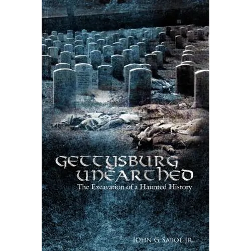 Gettysburg Unearthed: : The Excavation of a Haunted History